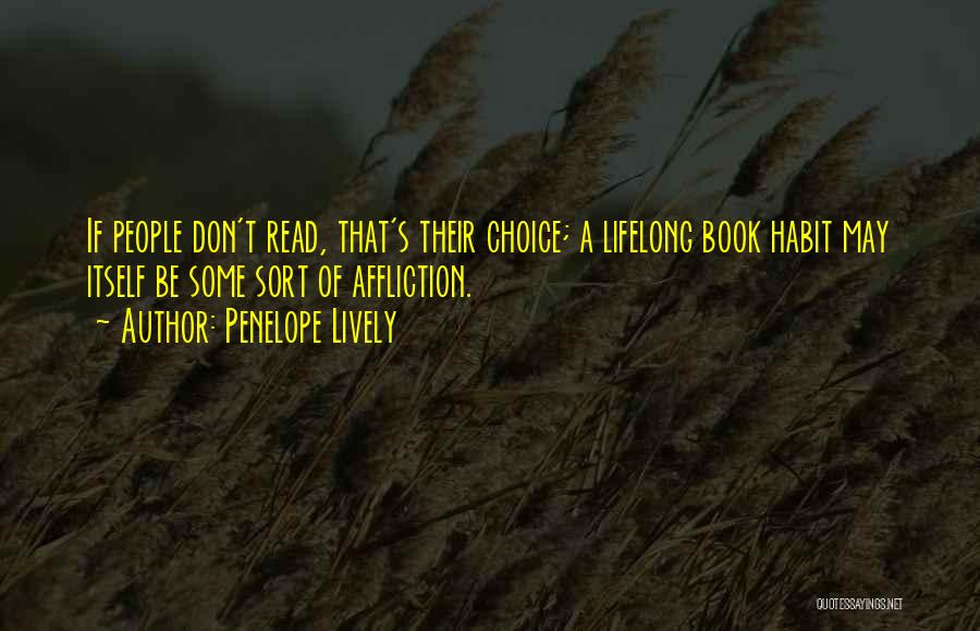 Penelope Lively Quotes: If People Don't Read, That's Their Choice; A Lifelong Book Habit May Itself Be Some Sort Of Affliction.