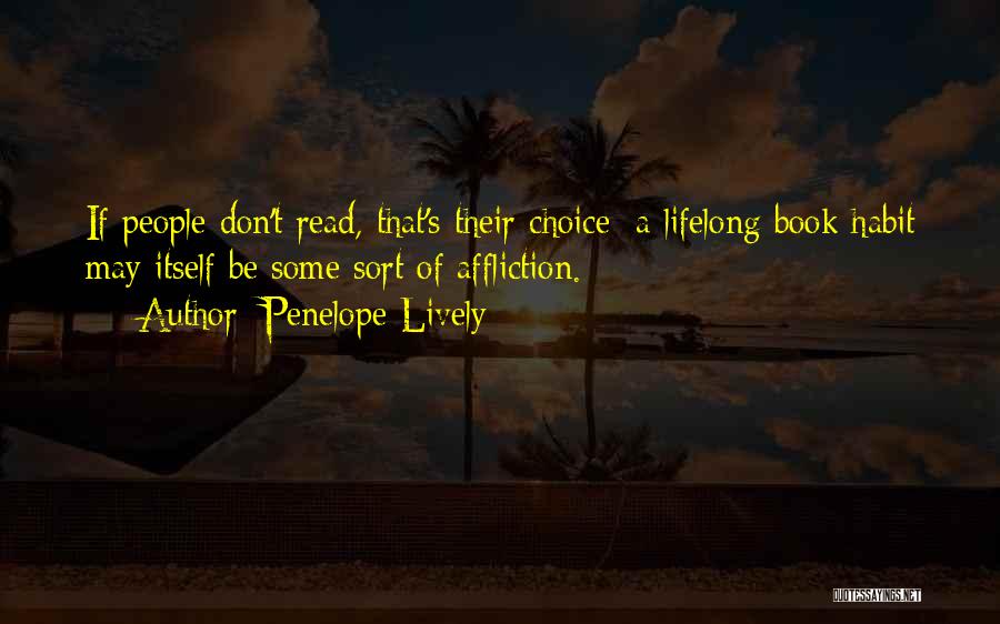 Penelope Lively Quotes: If People Don't Read, That's Their Choice; A Lifelong Book Habit May Itself Be Some Sort Of Affliction.