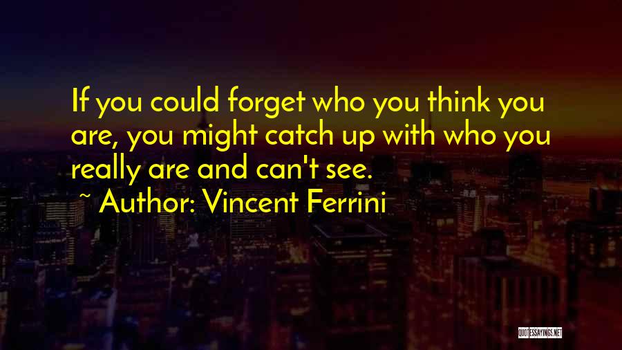 Vincent Ferrini Quotes: If You Could Forget Who You Think You Are, You Might Catch Up With Who You Really Are And Can't