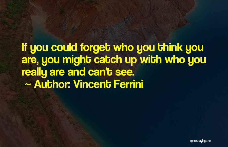 Vincent Ferrini Quotes: If You Could Forget Who You Think You Are, You Might Catch Up With Who You Really Are And Can't