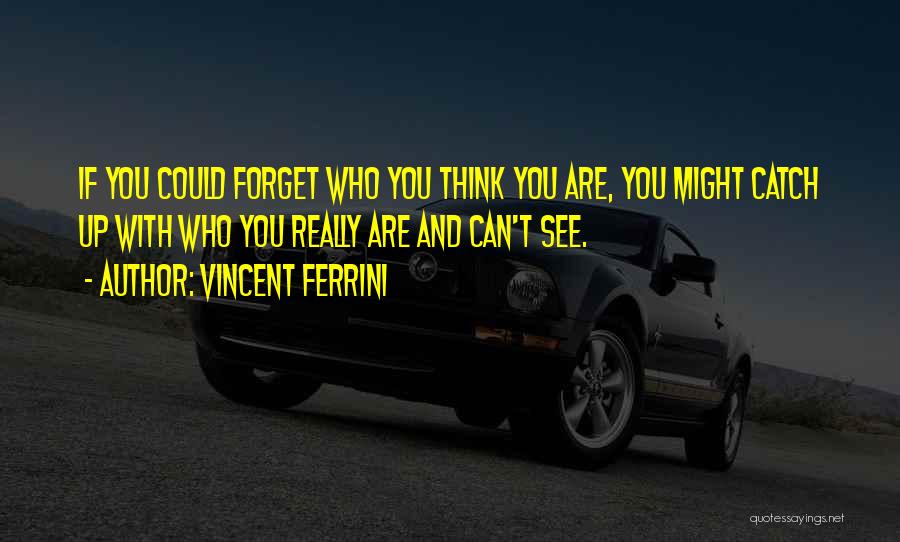 Vincent Ferrini Quotes: If You Could Forget Who You Think You Are, You Might Catch Up With Who You Really Are And Can't