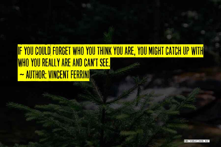 Vincent Ferrini Quotes: If You Could Forget Who You Think You Are, You Might Catch Up With Who You Really Are And Can't