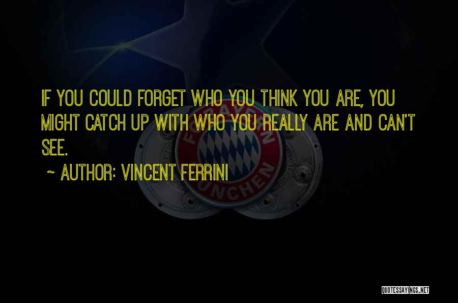 Vincent Ferrini Quotes: If You Could Forget Who You Think You Are, You Might Catch Up With Who You Really Are And Can't