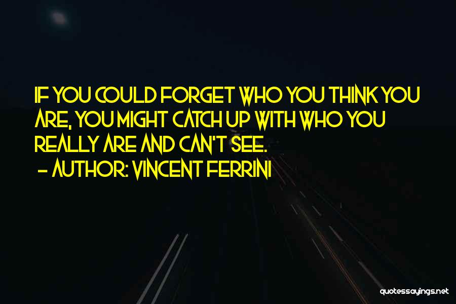 Vincent Ferrini Quotes: If You Could Forget Who You Think You Are, You Might Catch Up With Who You Really Are And Can't