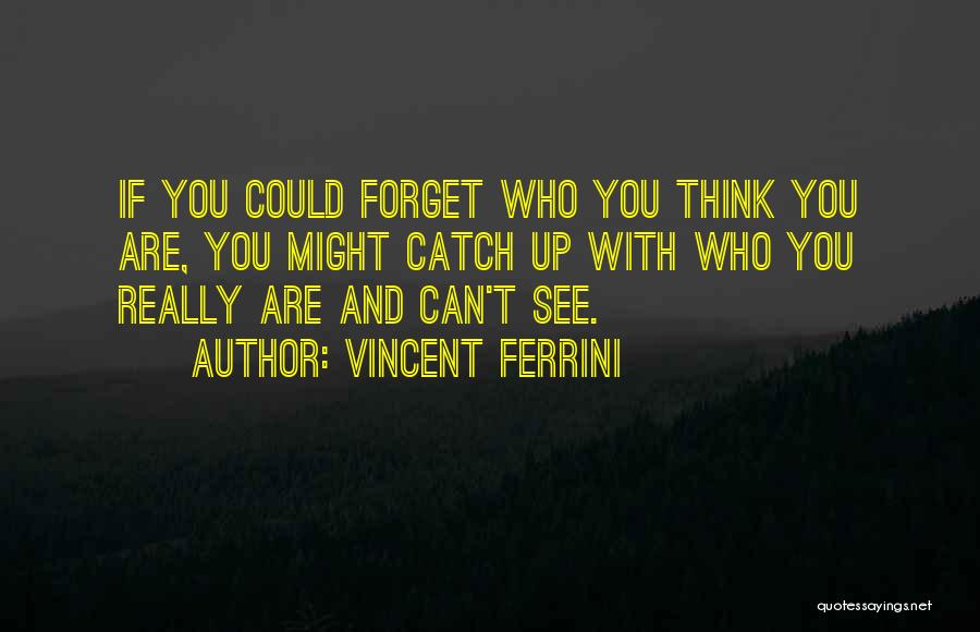 Vincent Ferrini Quotes: If You Could Forget Who You Think You Are, You Might Catch Up With Who You Really Are And Can't