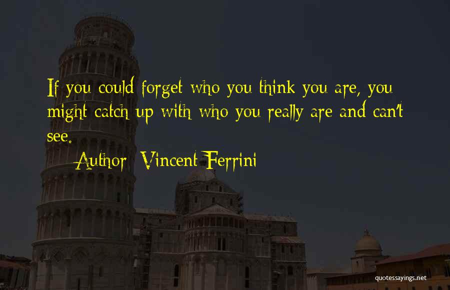 Vincent Ferrini Quotes: If You Could Forget Who You Think You Are, You Might Catch Up With Who You Really Are And Can't