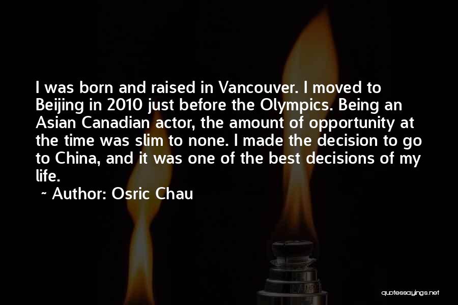 Osric Chau Quotes: I Was Born And Raised In Vancouver. I Moved To Beijing In 2010 Just Before The Olympics. Being An Asian
