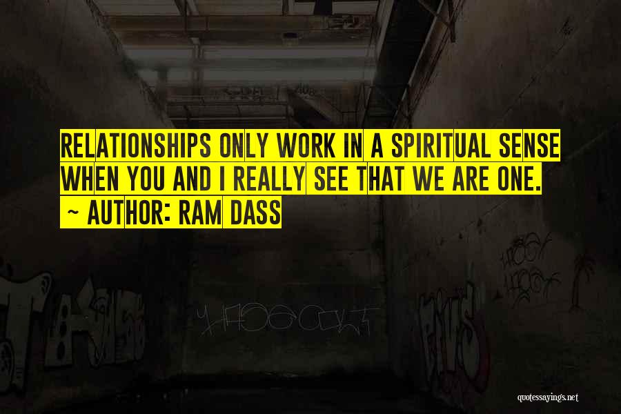 Ram Dass Quotes: Relationships Only Work In A Spiritual Sense When You And I Really See That We Are One.