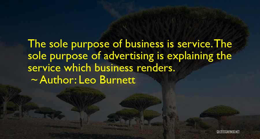 Leo Burnett Quotes: The Sole Purpose Of Business Is Service. The Sole Purpose Of Advertising Is Explaining The Service Which Business Renders.