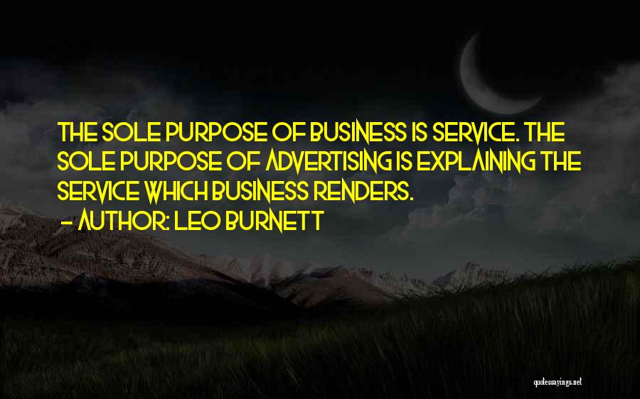 Leo Burnett Quotes: The Sole Purpose Of Business Is Service. The Sole Purpose Of Advertising Is Explaining The Service Which Business Renders.