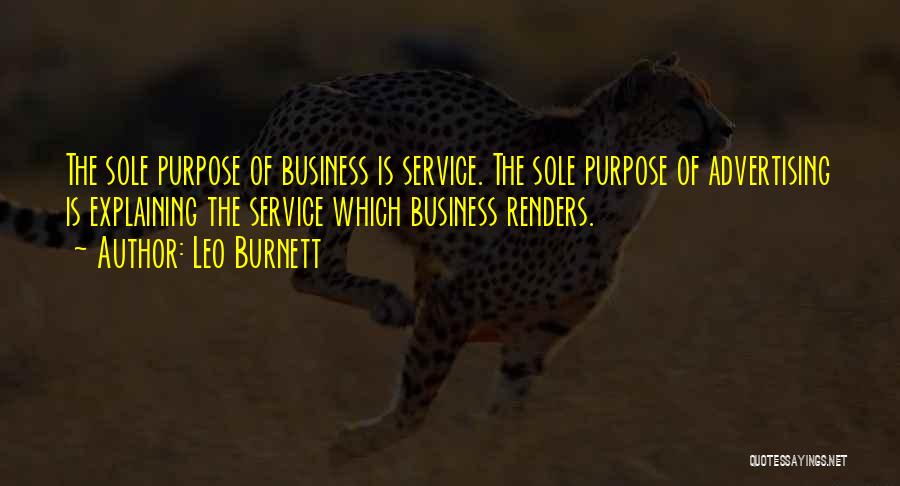 Leo Burnett Quotes: The Sole Purpose Of Business Is Service. The Sole Purpose Of Advertising Is Explaining The Service Which Business Renders.