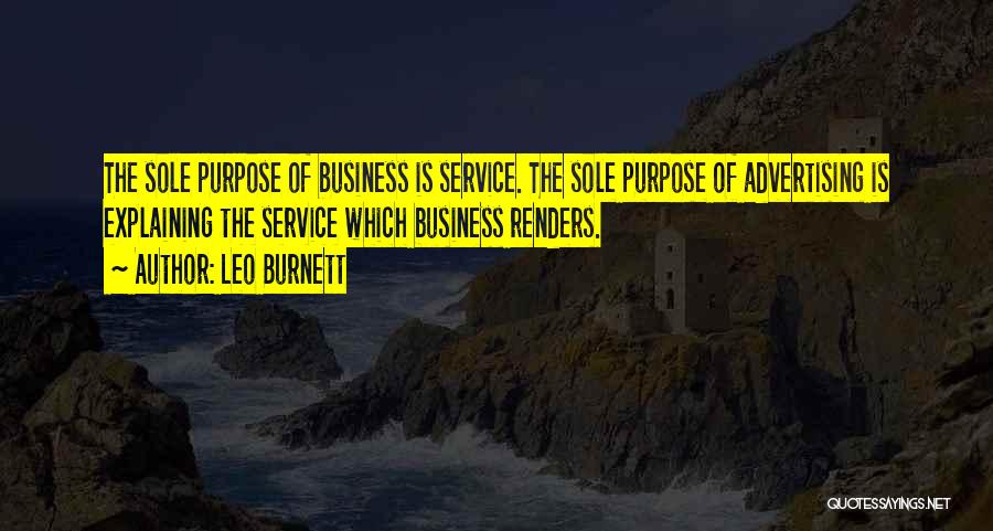 Leo Burnett Quotes: The Sole Purpose Of Business Is Service. The Sole Purpose Of Advertising Is Explaining The Service Which Business Renders.