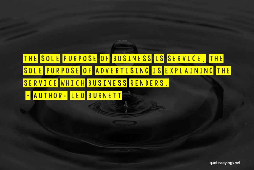 Leo Burnett Quotes: The Sole Purpose Of Business Is Service. The Sole Purpose Of Advertising Is Explaining The Service Which Business Renders.