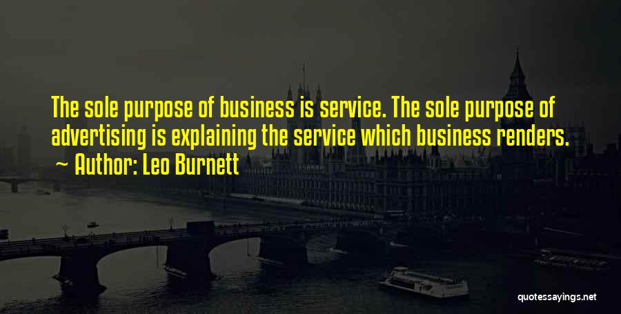 Leo Burnett Quotes: The Sole Purpose Of Business Is Service. The Sole Purpose Of Advertising Is Explaining The Service Which Business Renders.