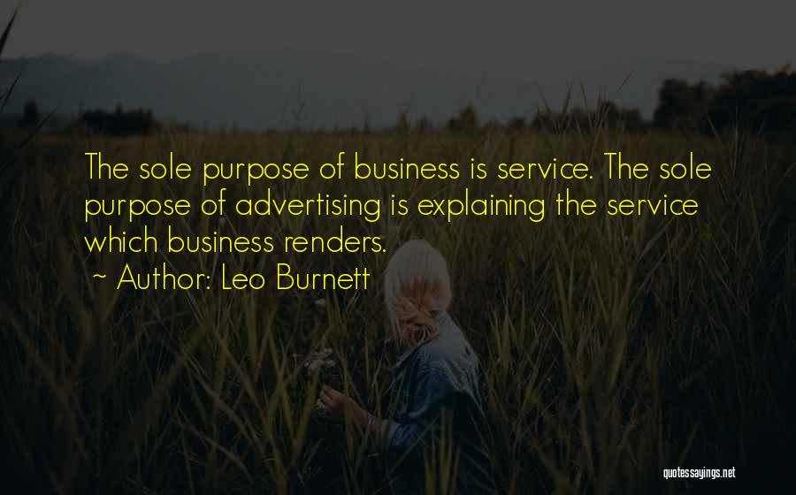 Leo Burnett Quotes: The Sole Purpose Of Business Is Service. The Sole Purpose Of Advertising Is Explaining The Service Which Business Renders.