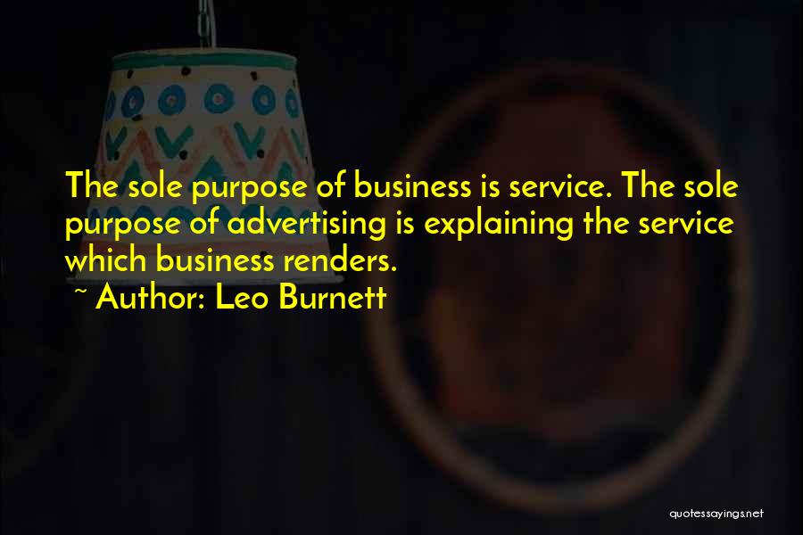 Leo Burnett Quotes: The Sole Purpose Of Business Is Service. The Sole Purpose Of Advertising Is Explaining The Service Which Business Renders.