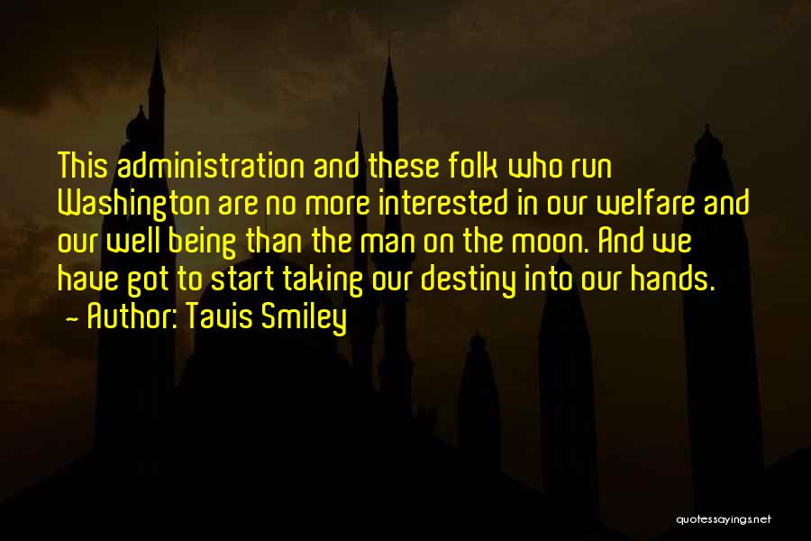 Tavis Smiley Quotes: This Administration And These Folk Who Run Washington Are No More Interested In Our Welfare And Our Well Being Than