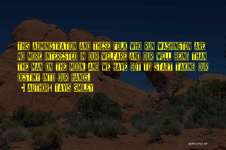Tavis Smiley Quotes: This Administration And These Folk Who Run Washington Are No More Interested In Our Welfare And Our Well Being Than