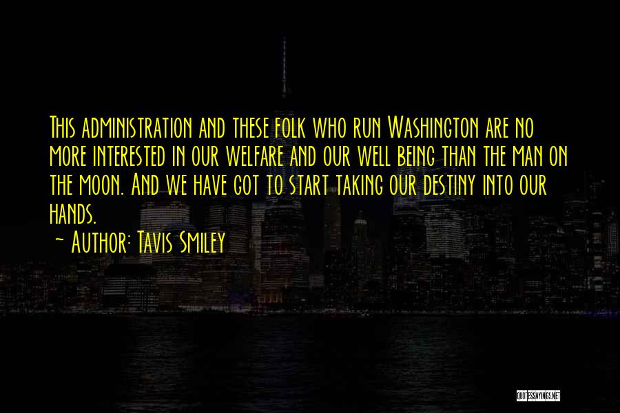 Tavis Smiley Quotes: This Administration And These Folk Who Run Washington Are No More Interested In Our Welfare And Our Well Being Than