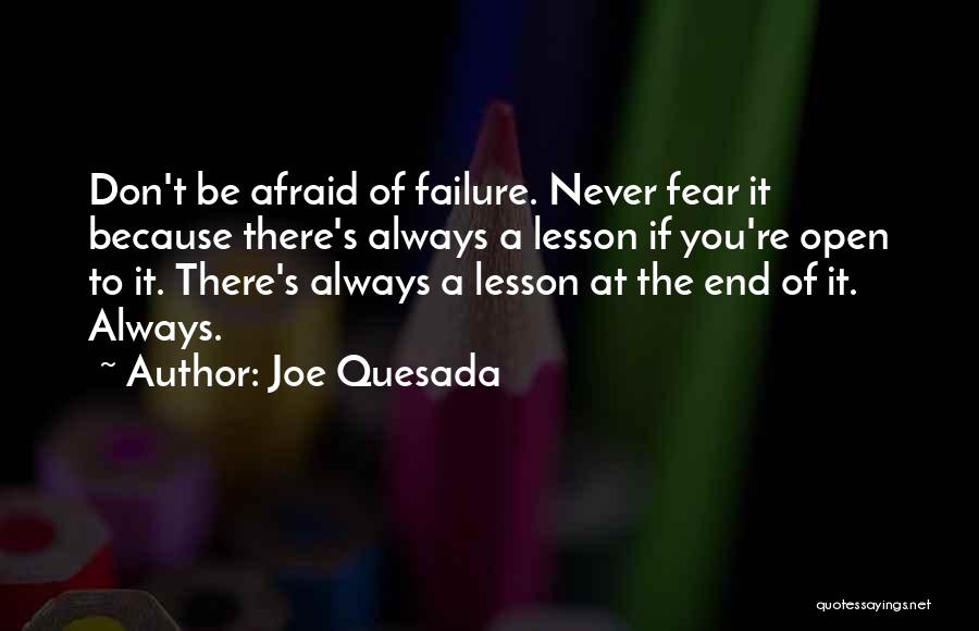 Joe Quesada Quotes: Don't Be Afraid Of Failure. Never Fear It Because There's Always A Lesson If You're Open To It. There's Always