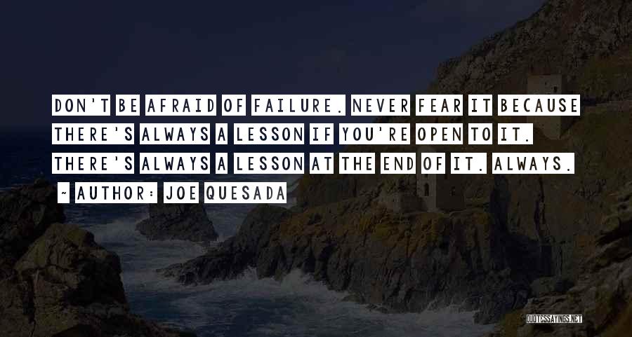 Joe Quesada Quotes: Don't Be Afraid Of Failure. Never Fear It Because There's Always A Lesson If You're Open To It. There's Always