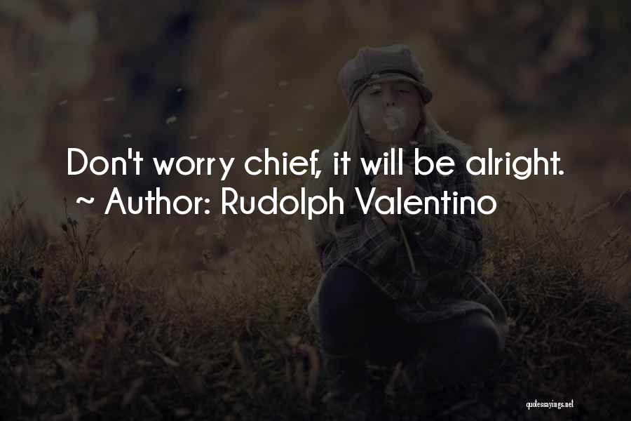 Rudolph Valentino Quotes: Don't Worry Chief, It Will Be Alright.