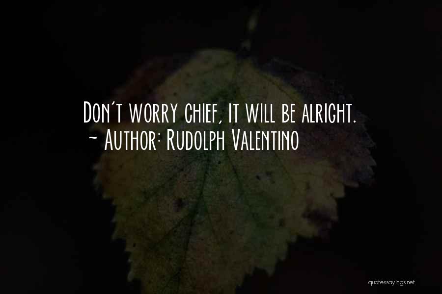 Rudolph Valentino Quotes: Don't Worry Chief, It Will Be Alright.