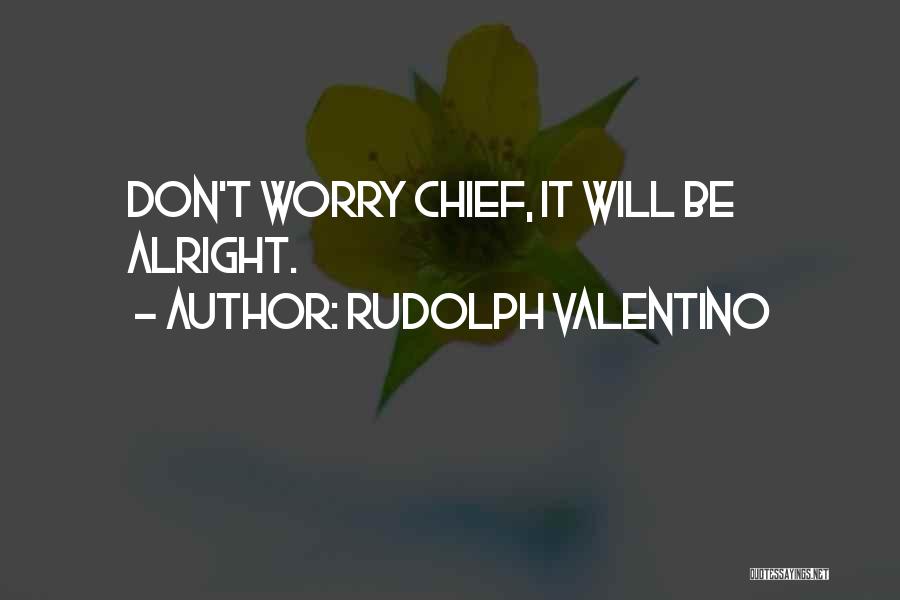 Rudolph Valentino Quotes: Don't Worry Chief, It Will Be Alright.