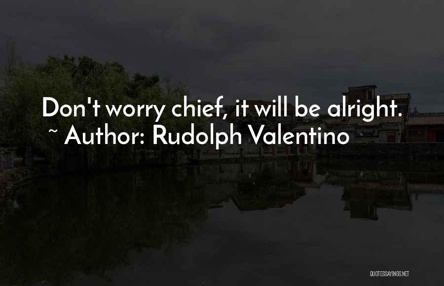 Rudolph Valentino Quotes: Don't Worry Chief, It Will Be Alright.