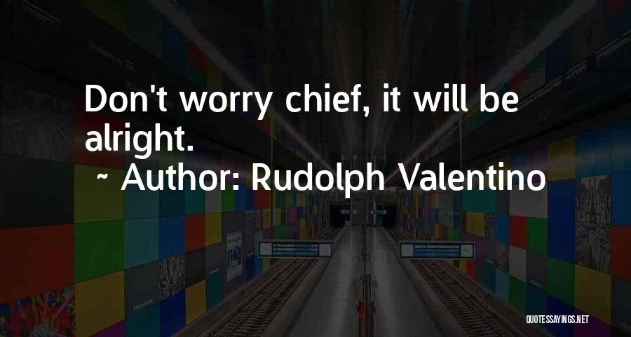 Rudolph Valentino Quotes: Don't Worry Chief, It Will Be Alright.