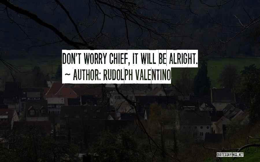 Rudolph Valentino Quotes: Don't Worry Chief, It Will Be Alright.