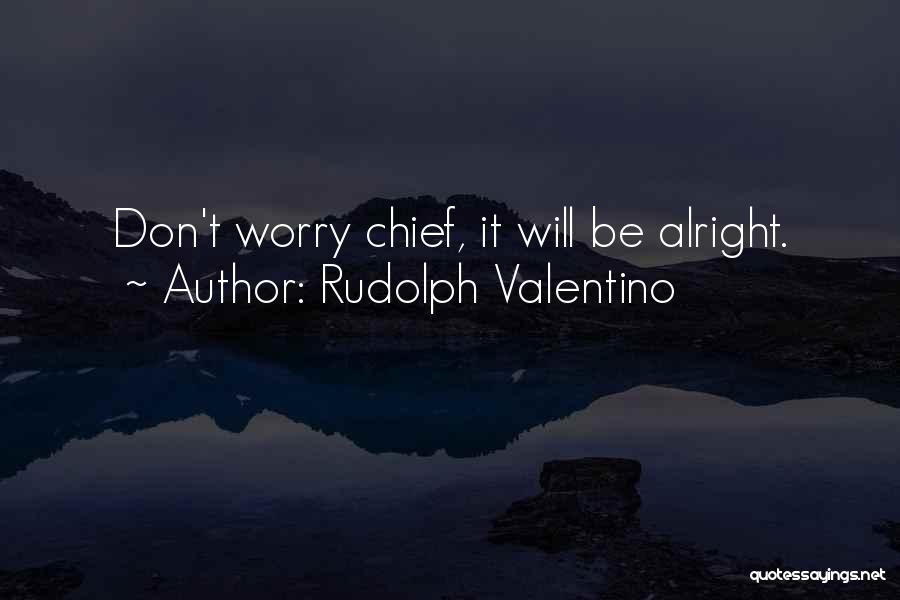 Rudolph Valentino Quotes: Don't Worry Chief, It Will Be Alright.