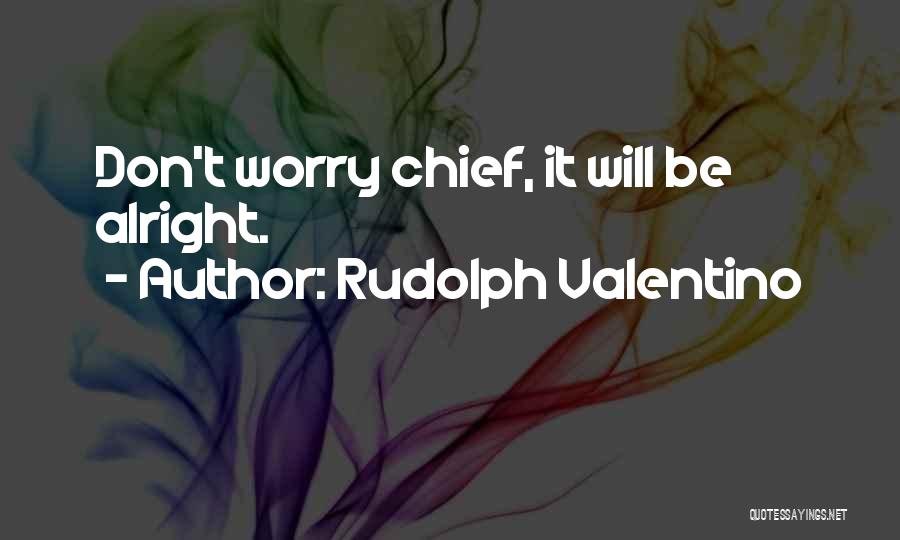 Rudolph Valentino Quotes: Don't Worry Chief, It Will Be Alright.