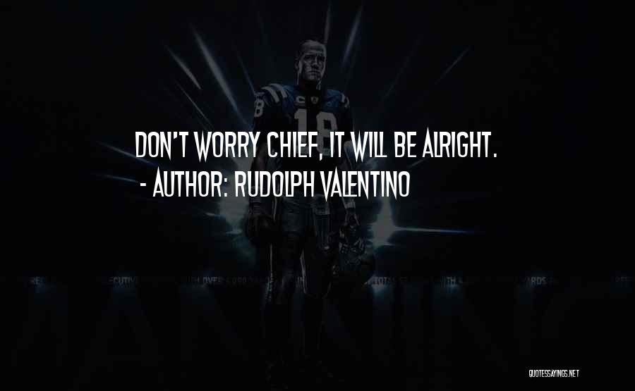 Rudolph Valentino Quotes: Don't Worry Chief, It Will Be Alright.