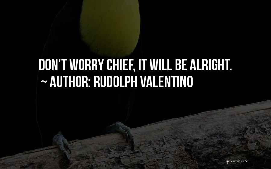 Rudolph Valentino Quotes: Don't Worry Chief, It Will Be Alright.