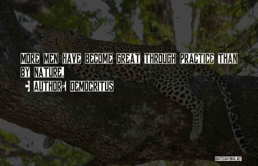 Democritus Quotes: More Men Have Become Great Through Practice Than By Nature.