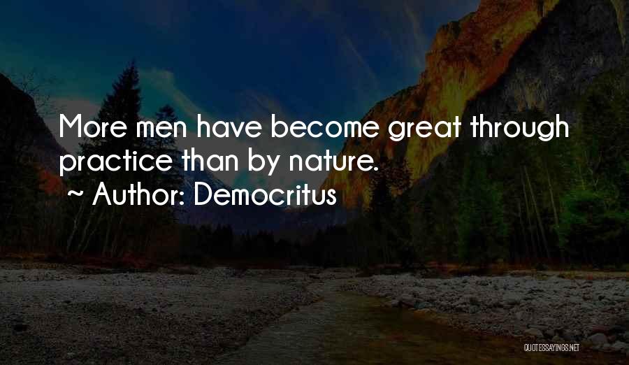 Democritus Quotes: More Men Have Become Great Through Practice Than By Nature.