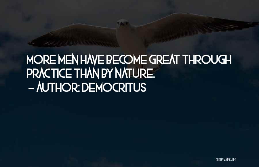 Democritus Quotes: More Men Have Become Great Through Practice Than By Nature.