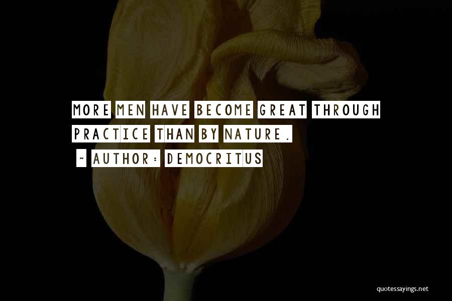 Democritus Quotes: More Men Have Become Great Through Practice Than By Nature.