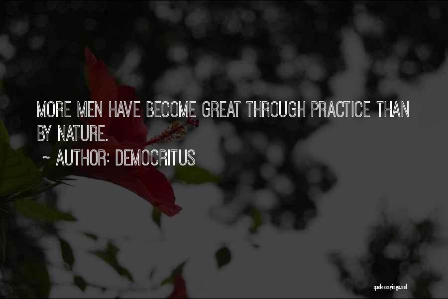 Democritus Quotes: More Men Have Become Great Through Practice Than By Nature.