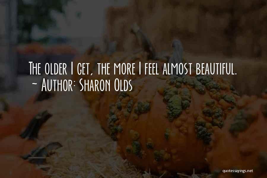 Sharon Olds Quotes: The Older I Get, The More I Feel Almost Beautiful.