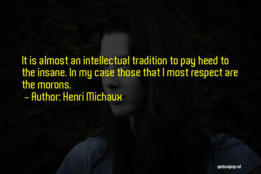 Henri Michaux Quotes: It Is Almost An Intellectual Tradition To Pay Heed To The Insane. In My Case Those That I Most Respect