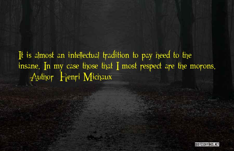 Henri Michaux Quotes: It Is Almost An Intellectual Tradition To Pay Heed To The Insane. In My Case Those That I Most Respect