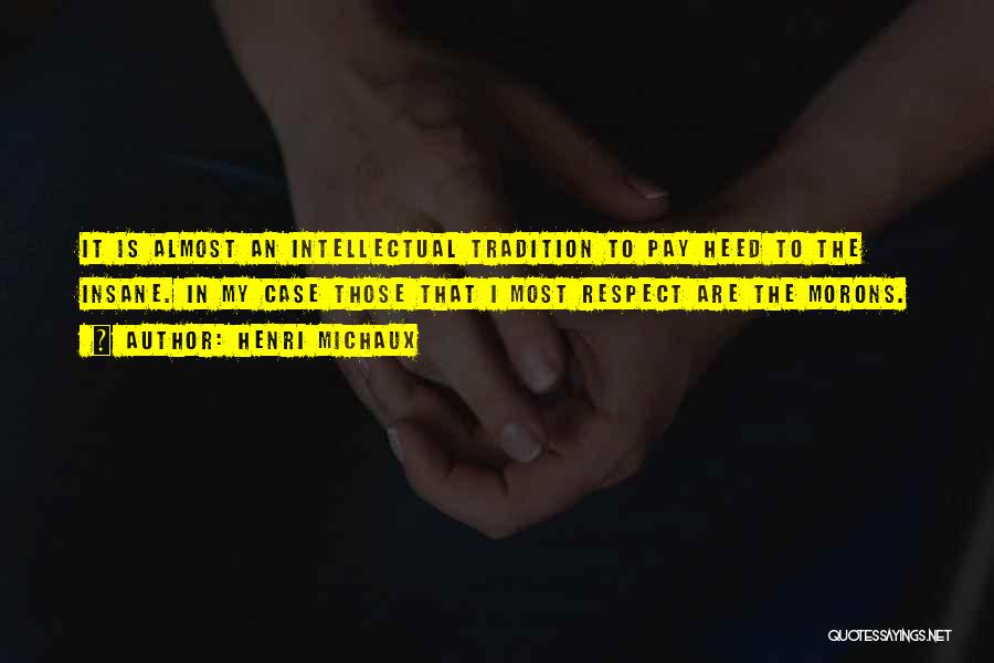 Henri Michaux Quotes: It Is Almost An Intellectual Tradition To Pay Heed To The Insane. In My Case Those That I Most Respect