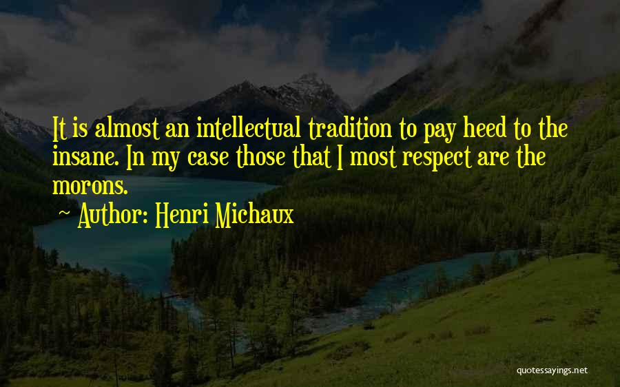 Henri Michaux Quotes: It Is Almost An Intellectual Tradition To Pay Heed To The Insane. In My Case Those That I Most Respect
