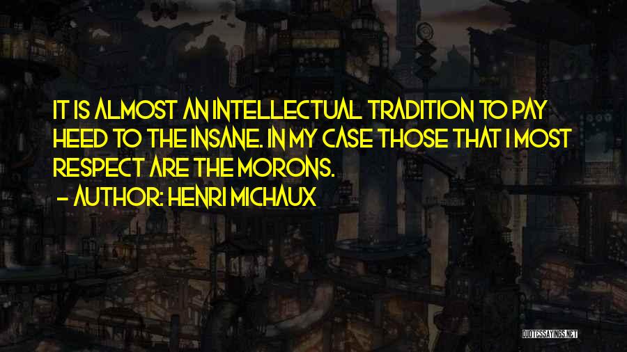 Henri Michaux Quotes: It Is Almost An Intellectual Tradition To Pay Heed To The Insane. In My Case Those That I Most Respect