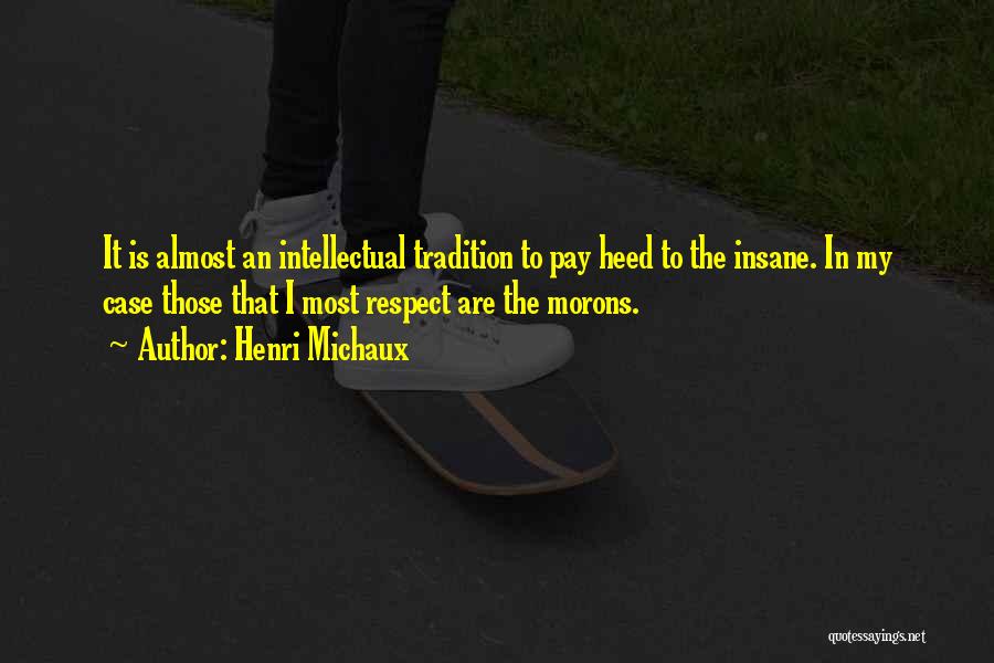 Henri Michaux Quotes: It Is Almost An Intellectual Tradition To Pay Heed To The Insane. In My Case Those That I Most Respect