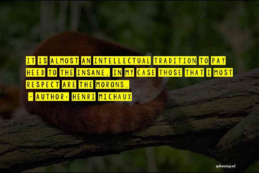 Henri Michaux Quotes: It Is Almost An Intellectual Tradition To Pay Heed To The Insane. In My Case Those That I Most Respect