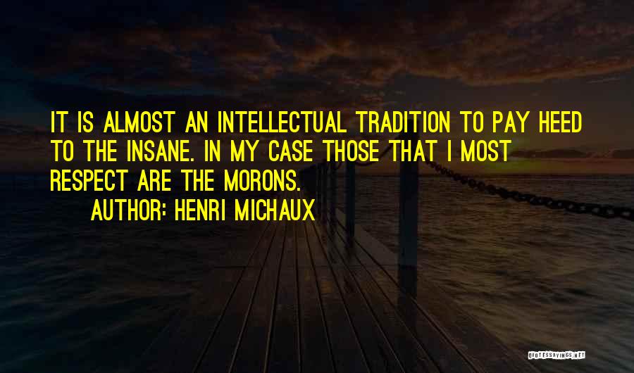 Henri Michaux Quotes: It Is Almost An Intellectual Tradition To Pay Heed To The Insane. In My Case Those That I Most Respect