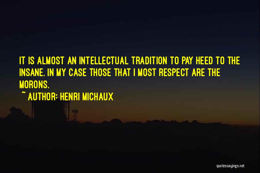 Henri Michaux Quotes: It Is Almost An Intellectual Tradition To Pay Heed To The Insane. In My Case Those That I Most Respect
